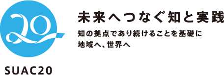 SUAC20 未来へつなぐ知と実践 知の拠点であり続けることを基礎に地域へ、世界へ