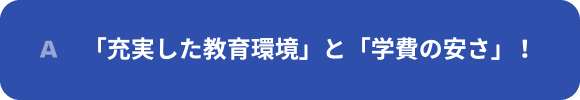 「充実した教育環境」と「学費の安さ」！