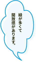 緑が多くて開放感があります。