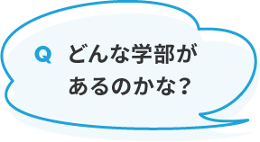 どんな学部があるのかな？
