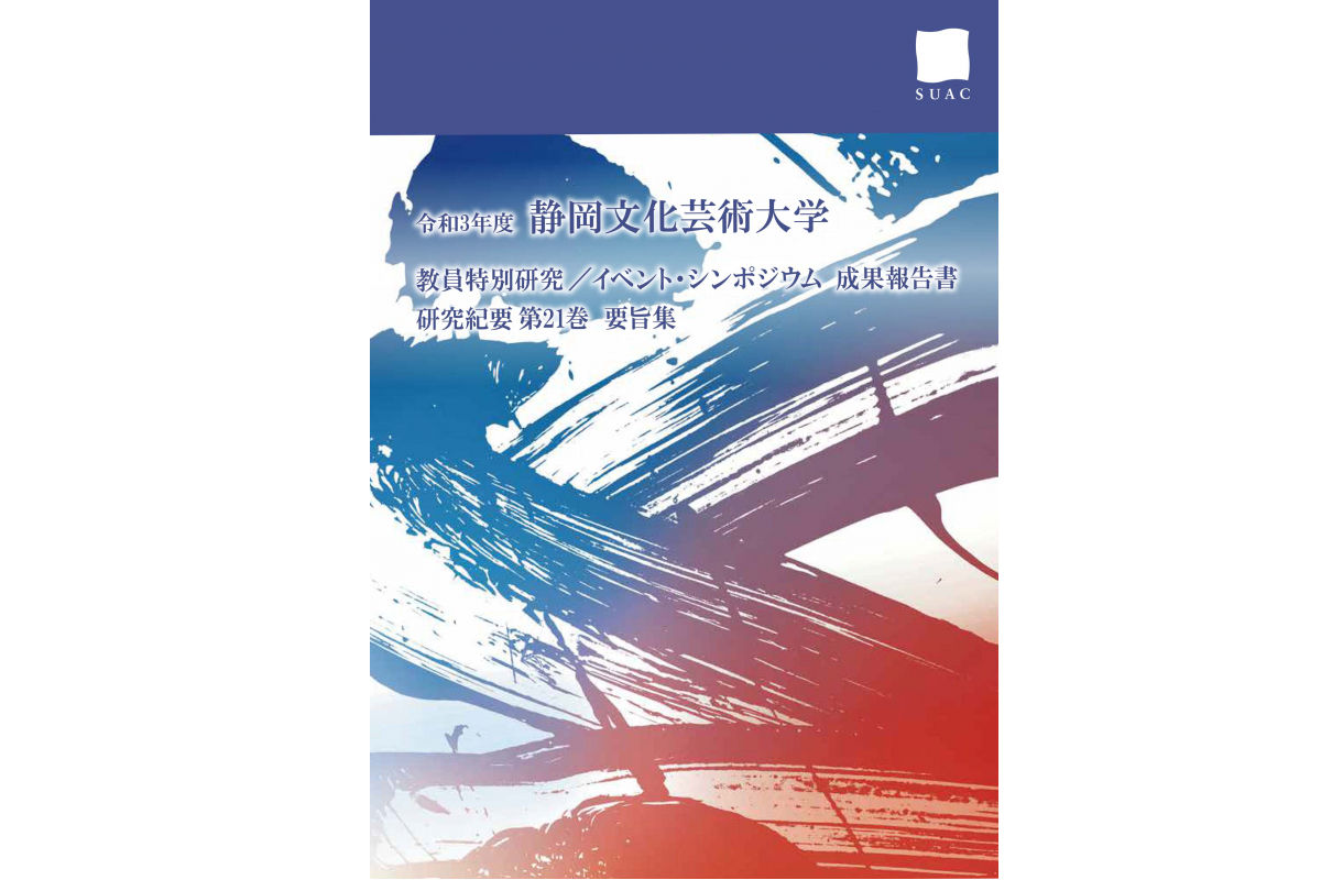令和3年度 静岡文化芸術大学 教員特別研究/イベント・シンポジウム成果報告書　研究紀要 第21巻 要旨集