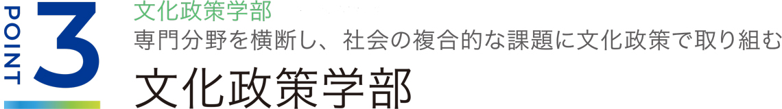 ポイント3、文化政策学部、専門分野を横断し、社会の複合的な課題に文化政策で取り組む