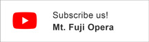Click here to the Mt. Fuji Opera Official YouTube​