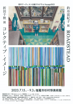 若手アーティスト支援プログラムVoyage2023 折田千秋展「コレクティブ·イメージ」2023年7月15日［土］ー9月3日［日］ 塩竈市杉村惇美術館　企画展示室2 開館時間：10時～17時（入館受付は16時30分まで） 観覧料／企画展＋常設展セット（団体割引料金／20名以上）： 一般500円（400円）　大学生・高校生400円（320円） 中学生以下・メンバーシップ会員無料